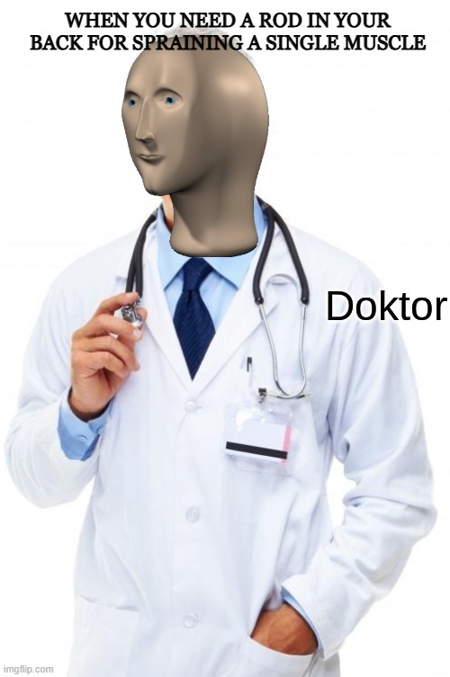these doctors should be fired | WHEN YOU NEED A ROD IN YOUR BACK FOR SPRAINING A SINGLE MUSCLE | image tagged in doktor,meme man | made w/ Imgflip meme maker