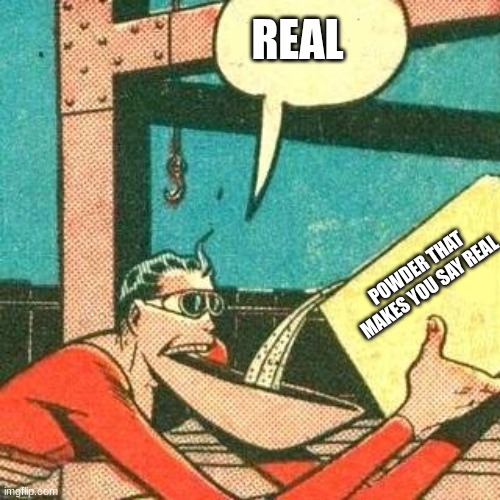REAL POWDER THAT MAKES YOU SAY REAL | image tagged in plastic man powder | made w/ Imgflip meme maker