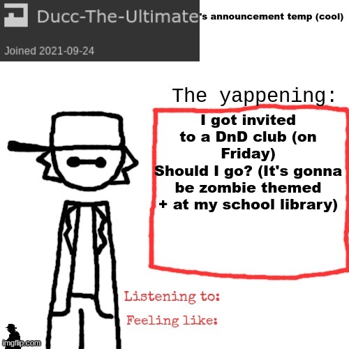 Ducc-The-Ultimate's announcement temp (cool) | I got invited to a DnD club (on Friday)
Should I go? (It's gonna be zombie themed + at my school library) | image tagged in ducc-the-ultimate's announcement temp cool | made w/ Imgflip meme maker
