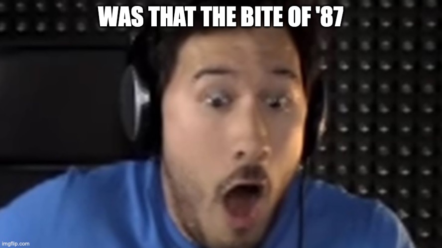 WAS THAT THE BITE OF '87 | image tagged in was that the bite of '87 | made w/ Imgflip meme maker