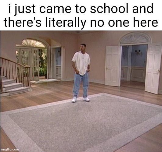i am alone | i just came to school and there's literally no one here | image tagged in will smith empty room,school | made w/ Imgflip meme maker