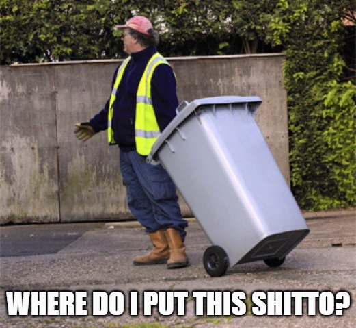 WHERE DO I PUT THIS SHITTO? | image tagged in taking out the trash | made w/ Imgflip meme maker