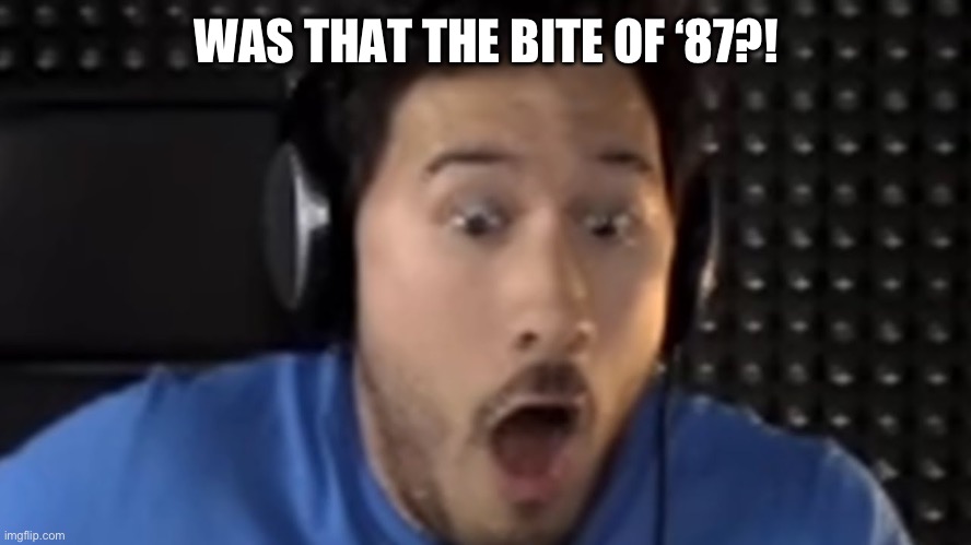 WAS THAT THE BITE OF ‘87?! | image tagged in was that the bite of '87 | made w/ Imgflip meme maker