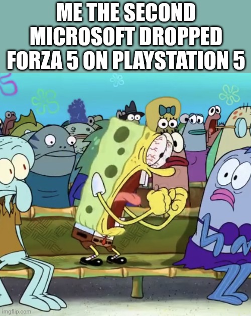 FINALLY! | ME THE SECOND MICROSOFT DROPPED FORZA 5 ON PLAYSTATION 5 | image tagged in spongebob yelling,microsoft,forza 5,playstation | made w/ Imgflip meme maker