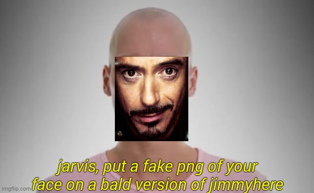 dead meme alert | jarvis, put a fake png of your face on a bald version of jimmyhere | image tagged in bald jimmyhere | made w/ Imgflip meme maker