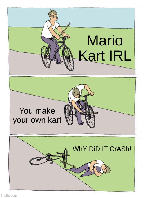 Mario Kart IRL You make your own kart WhY DiD IT CrASh! | image tagged in memes,bike fall | made w/ Imgflip meme maker