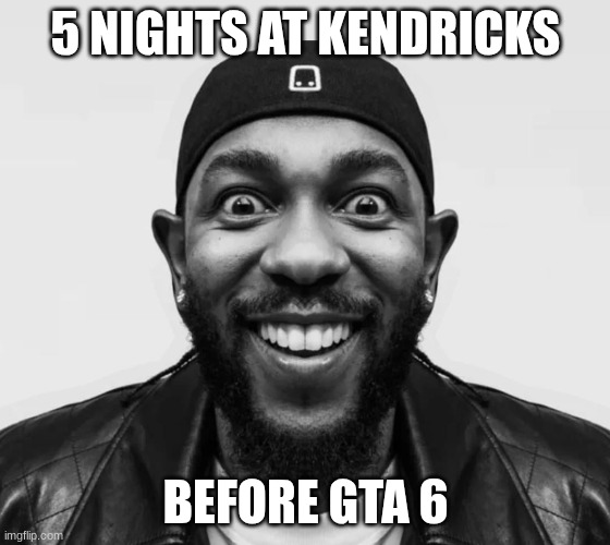 kdot jumpscare | 5 NIGHTS AT KENDRICKS; BEFORE GTA 6 | image tagged in kdot jumpscare | made w/ Imgflip meme maker