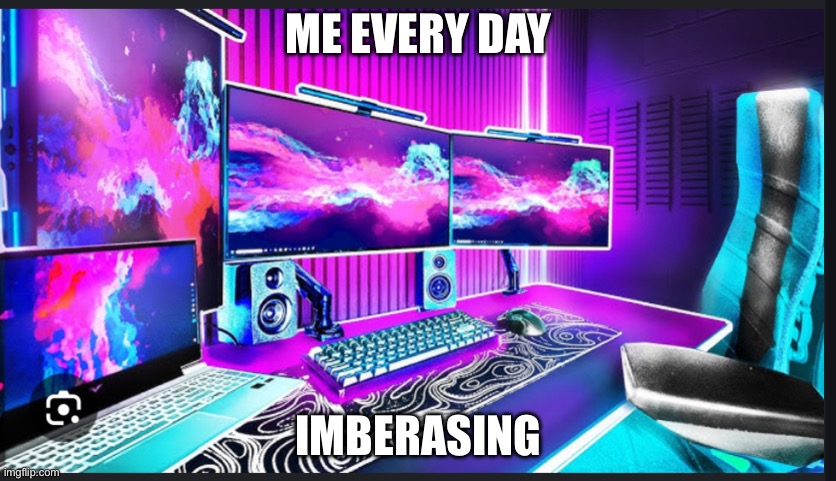 every day | ME EVERY DAY; IMBERASING | image tagged in gg | made w/ Imgflip meme maker