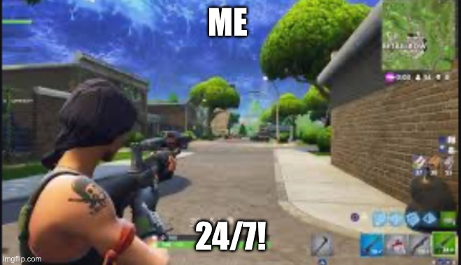 Me 24/7 | ME; 24/7! | image tagged in fortnite,death battle | made w/ Imgflip meme maker