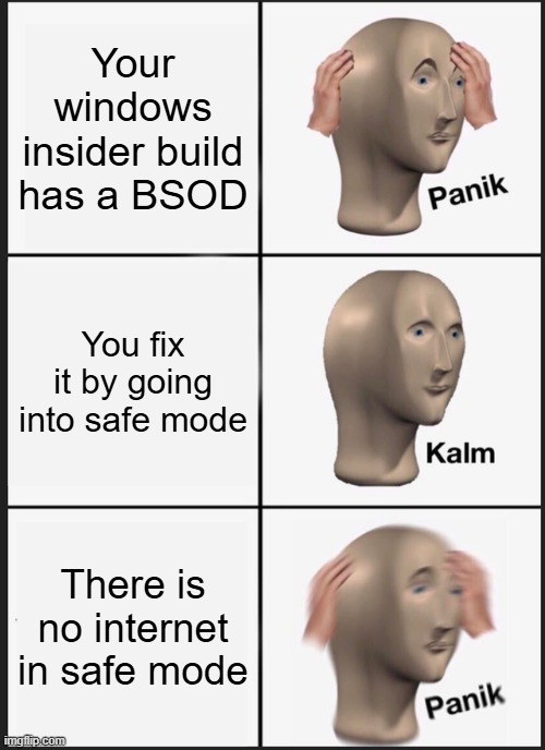 Panik Kalm Panik | Your windows insider build has a BSOD; You fix it by going into safe mode; There is no internet in safe mode | image tagged in memes,panik kalm panik | made w/ Imgflip meme maker