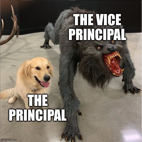 school | THE VICE PRINCIPAL; THE PRINCIPAL | image tagged in dog vs werewolf | made w/ Imgflip meme maker
