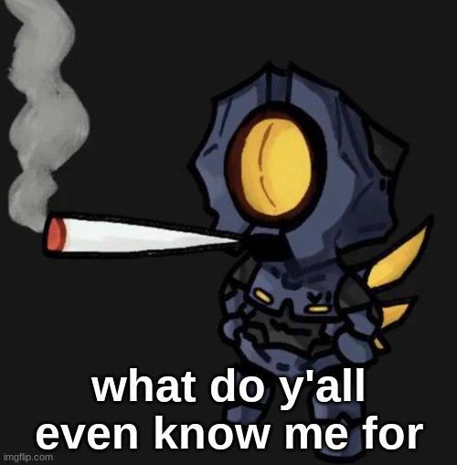 V1 smoking a fat one | what do y'all even know me for | image tagged in v1 smoking a fat one | made w/ Imgflip meme maker