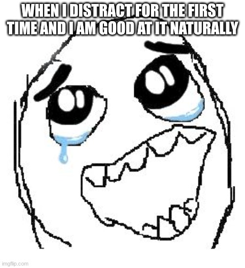 Happy Guy Rage Face | WHEN I DISTRACT FOR THE FIRST TIME AND I AM GOOD AT IT NATURALLY | image tagged in memes,happy guy rage face | made w/ Imgflip meme maker