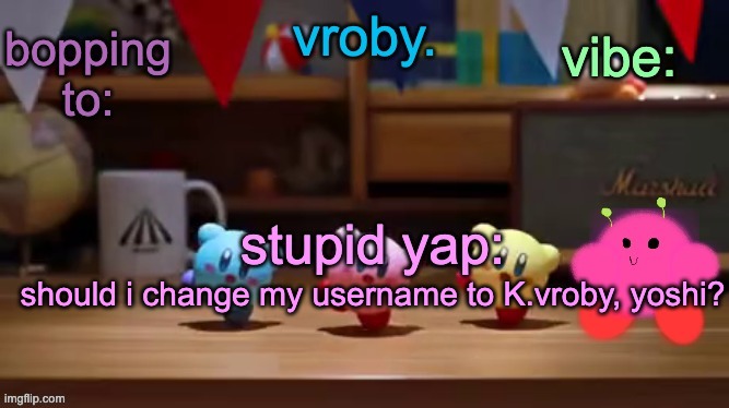 should i change my username to K.vroby, yoshi? | image tagged in vroby 's stupid template | made w/ Imgflip meme maker