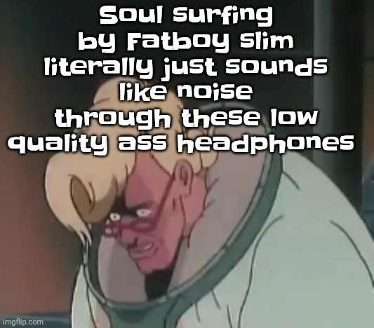 Bru | Soul surfing by Fatboy slim literally just sounds like noise through these low quality ass headphones | image tagged in 0 2 seconds no za | made w/ Imgflip meme maker