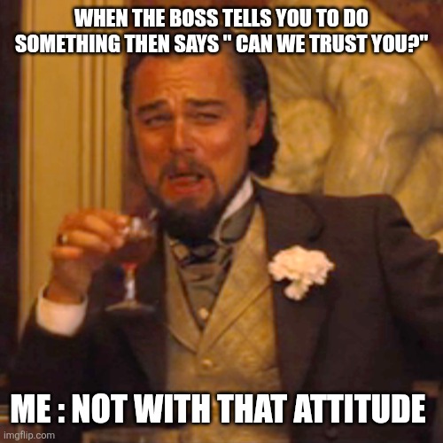 Laughing Leo | WHEN THE BOSS TELLS YOU TO DO SOMETHING THEN SAYS " CAN WE TRUST YOU?"; ME : NOT WITH THAT ATTITUDE | image tagged in memes,laughing leo,work,nope nope nope | made w/ Imgflip meme maker