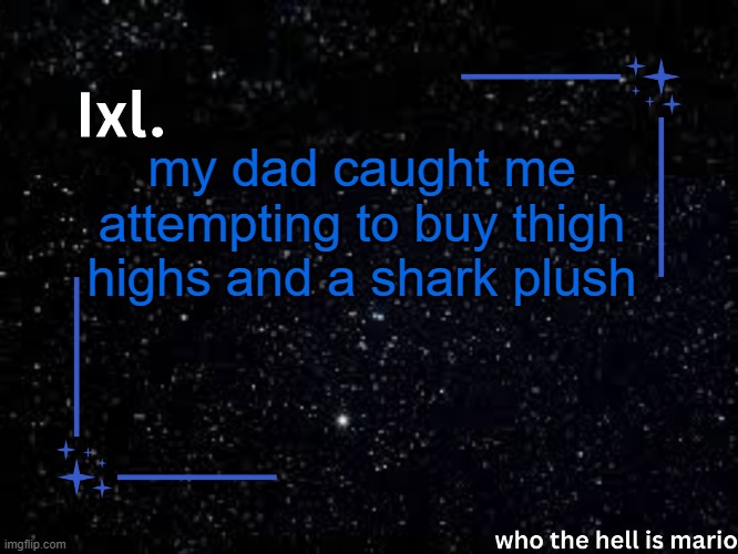 Ixl temp | my dad caught me attempting to buy thigh highs and a shark plush | image tagged in ixl temp | made w/ Imgflip meme maker