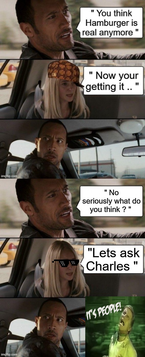 Critical thinking, or a Conspiracy nut ? | " No seriously what do you think ? "; "Lets ask Charles " | image tagged in memes,the rock driving | made w/ Imgflip meme maker