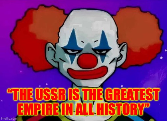 If it is, then why did it last 69 years | “THE USSR IS THE GREATEST EMPIRE IN ALL HISTORY” | image tagged in clown god,communism,ussr,clown,anime | made w/ Imgflip meme maker
