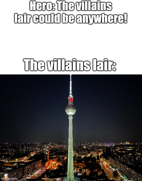 The Villains lair meme | Hero: The villains lair could be anywhere! The villains lair: | image tagged in true,funny,villain,germany,lattice climbing,latticeclimbing | made w/ Imgflip meme maker