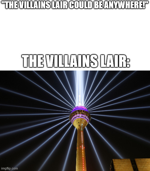 The villains lair | ''THE VILLAINS LAIR COULD BE ANYWHERE!''; THE VILLAINS LAIR: | image tagged in lattice climbing,germany,funny,true,movies,villains lair | made w/ Imgflip meme maker