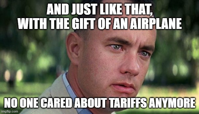 Gump on Tariffs | AND JUST LIKE THAT, WITH THE GIFT OF AN AIRPLANE; NO ONE CARED ABOUT TARIFFS ANYMORE | image tagged in forest gump,tariffs,trump,msm lies | made w/ Imgflip meme maker