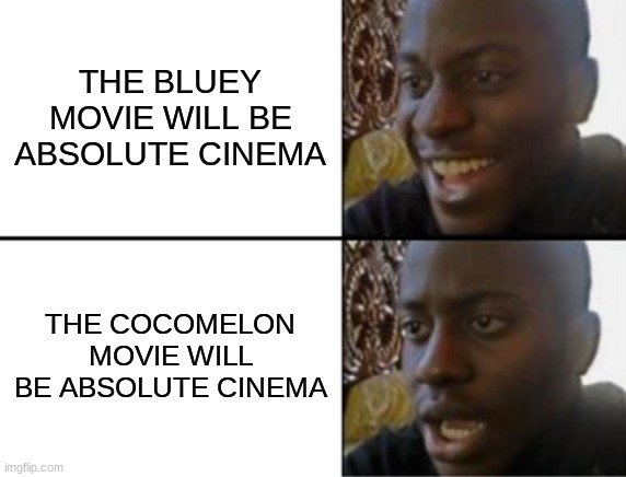 Yeah, I'm watching the Bluey movie. Like, what would the cocomelon movie even be about? | THE BLUEY MOVIE WILL BE ABSOLUTE CINEMA; THE COCOMELON MOVIE WILL BE ABSOLUTE CINEMA | image tagged in oh yeah oh no | made w/ Imgflip meme maker