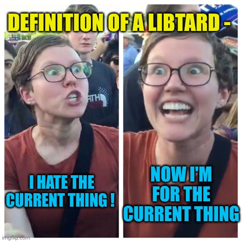 Social Justice Warrior Hypocrisy | NOW I'M FOR THE CURRENT THING I HATE THE CURRENT THING ! DEFINITION OF A LIBTARD - | image tagged in social justice warrior hypocrisy | made w/ Imgflip meme maker