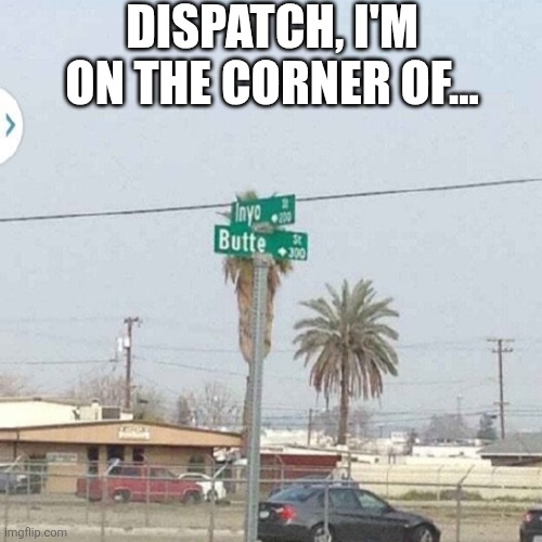 Dispatch I'm On The Corner Of | DISPATCH, I'M ON THE CORNER OF... | image tagged in chrisjoines1 | made w/ Imgflip meme maker