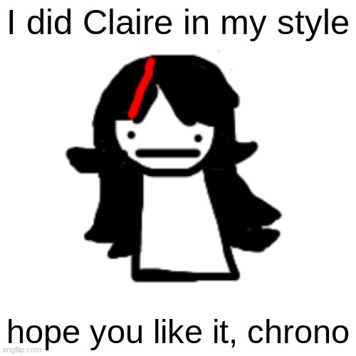 I did Claire in my style; hope you like it, chrono | made w/ Imgflip meme maker