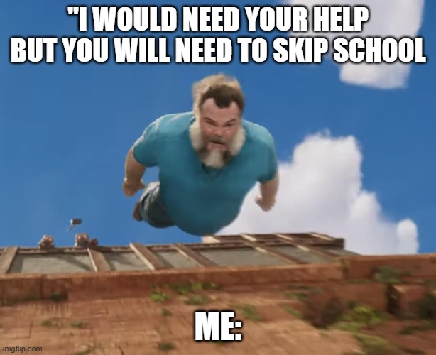 Skiping school be like: | "I WOULD NEED YOUR HELP BUT YOU WILL NEED TO SKIP SCHOOL; ME: | image tagged in coming in hot | made w/ Imgflip meme maker