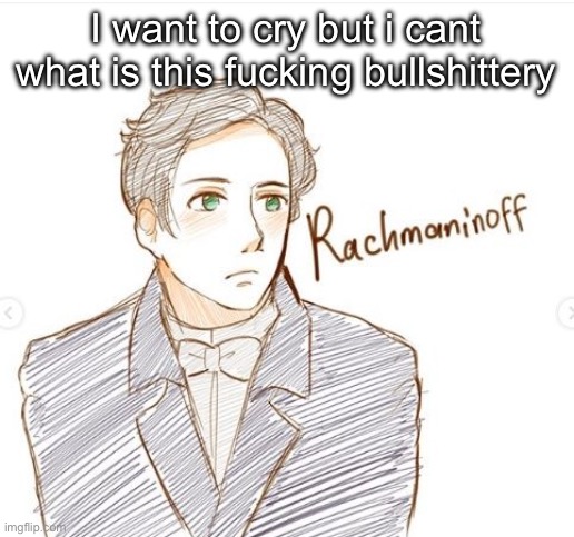 Young Rachmaninoff. | I want to cry but i cant what is this fucking bullshittery | image tagged in young rachmaninoff | made w/ Imgflip meme maker