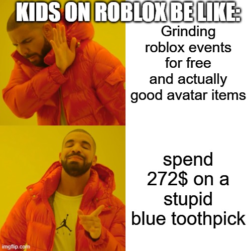 Kids on roblox be like | KIDS ON ROBLOX BE LIKE:; Grinding roblox events for free and actually good avatar items; spend 272$ on a stupid blue toothpick | image tagged in memes,drake hotline bling | made w/ Imgflip meme maker