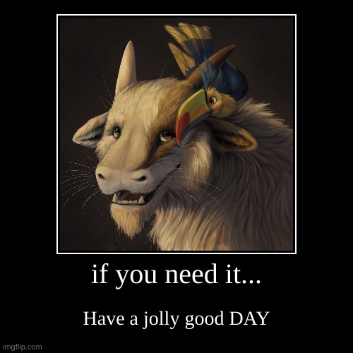 if you need it... | Have a jolly good DAY | image tagged in funny,demotivationals | made w/ Imgflip demotivational maker