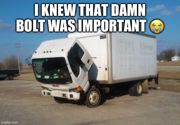 Okay Truck Meme | I KNEW THAT DAMN BOLT WAS IMPORTANT ? | image tagged in memes,okay truck | made w/ Imgflip meme maker