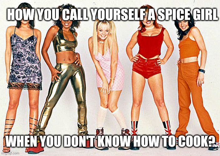 HOW YOU CALL YOURSELF A SPICE GIRL; WHEN YOU DON'T KNOW HOW TO COOK? | image tagged in demotivationals | made w/ Imgflip meme maker