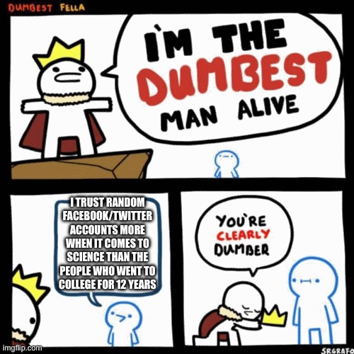 I’m looking at you, man-made climate change deniers | I TRUST RANDOM FACEBOOK/TWITTER ACCOUNTS MORE WHEN IT COMES TO SCIENCE THAN THE PEOPLE WHO WENT TO COLLEGE FOR 12 YEARS | image tagged in i'm the dumbest man alive,politics,climate change,science,facebook,twitter | made w/ Imgflip meme maker