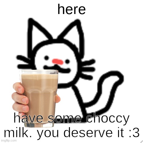 here; have some choccy milk. you deserve it :3 | image tagged in goober 3 | made w/ Imgflip meme maker