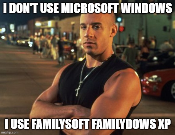 Windows XP meme | I DON'T USE MICROSOFT WINDOWS; I USE FAMILYSOFT FAMILYDOWS XP | image tagged in dom torretto | made w/ Imgflip meme maker