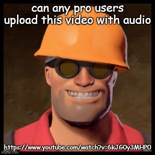 Engineer TF2 | can any pro users upload this video with audio; https://www.youtube.com/watch?v=6kJG0y3MHP0 | image tagged in engineer tf2 | made w/ Imgflip meme maker