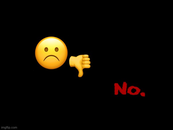 ☹️ ? No. | made w/ Imgflip meme maker