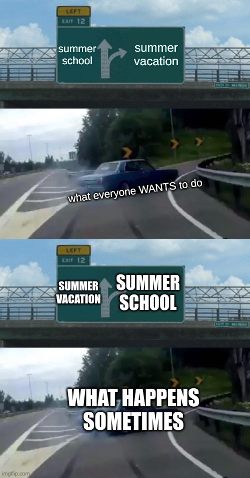 at the last second the signs switch (what happens sometimes) | summer school; summer vacation; what everyone WANTS to do; SUMMER VACATION; SUMMER SCHOOL; WHAT HAPPENS SOMETIMES | image tagged in memes,left exit 12 off ramp,school | made w/ Imgflip meme maker