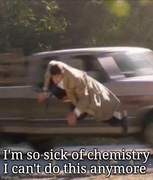 Castiel falling | I'm so sick of chemistry I can't do this anymore | image tagged in castiel falling | made w/ Imgflip meme maker