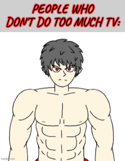 PEOPLE WHO DON'T DO TOO MUCH TV: | image tagged in gigachad,giga chad,mepios,tv | made w/ Imgflip meme maker