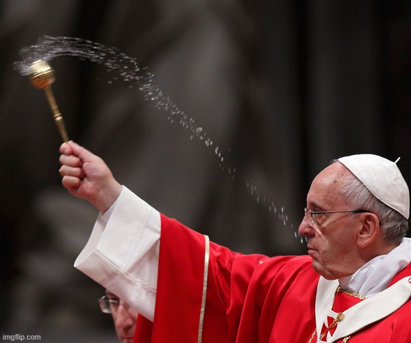 Pope Francis Holy Water | image tagged in pope francis holy water | made w/ Imgflip meme maker