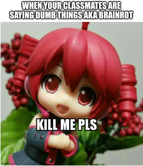 People nowadays will never understand us | WHEN YOUR CLASSMATES ARE SAYING DUMB THINGS AKA BRAINROT | image tagged in kasane teto kill me pls,people nowadays,kasane teto,spread awareness,amazing | made w/ Imgflip meme maker