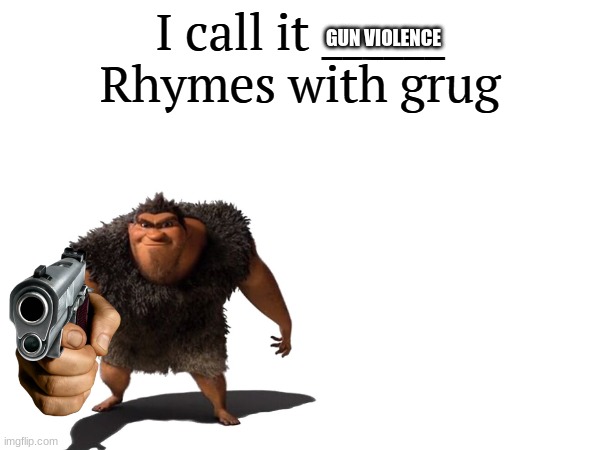 I call it _____ | GUN VIOLENCE | image tagged in i call it _____ | made w/ Imgflip meme maker