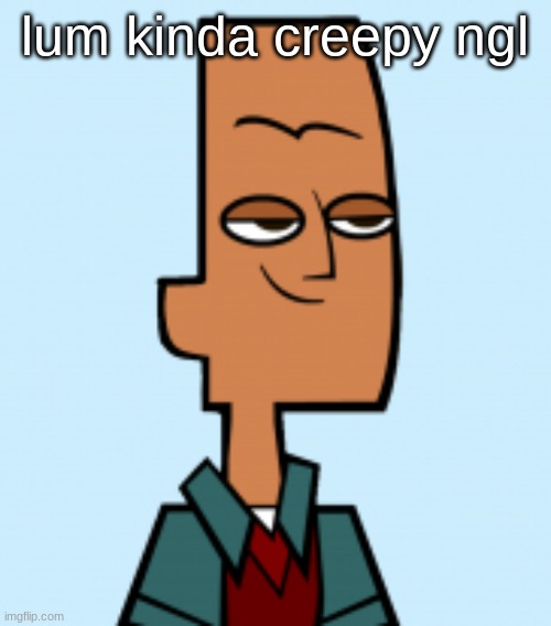 still alr tho | lum kinda creepy ngl | image tagged in noah | made w/ Imgflip meme maker