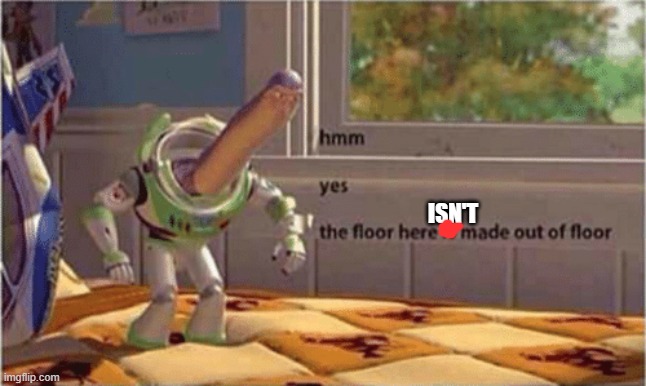 ISN'T | image tagged in hmm yes the floor here is made out of floor | made w/ Imgflip meme maker