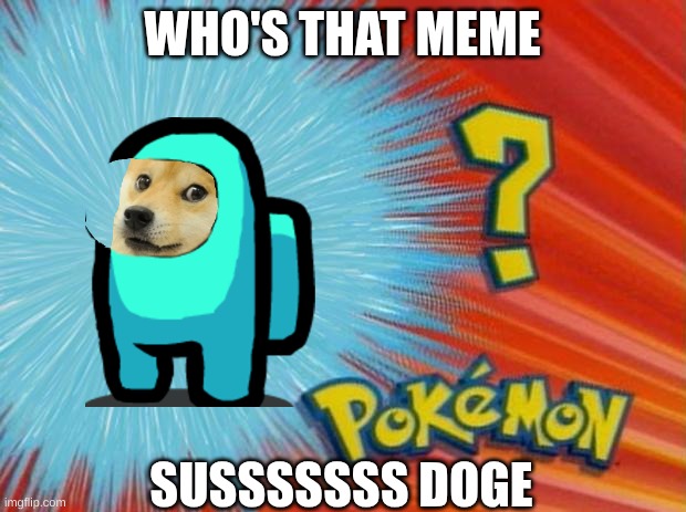 sus doge | WHO'S THAT MEME; SUSSSSSSS DOGE | image tagged in who is that pokemon | made w/ Imgflip meme maker